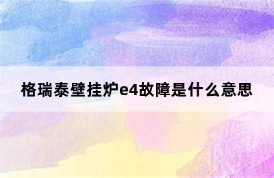 格瑞泰壁挂炉e4故障是什么意思