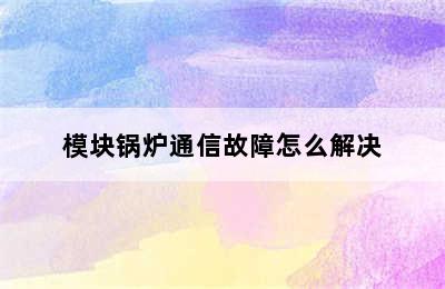 模块锅炉通信故障怎么解决