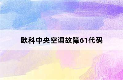 欧科中央空调故障61代码