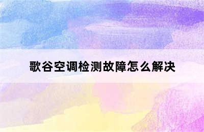 歌谷空调检测故障怎么解决