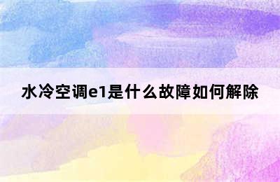 水冷空调e1是什么故障如何解除