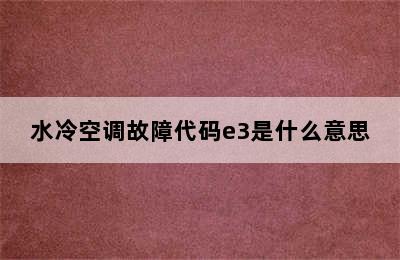 水冷空调故障代码e3是什么意思