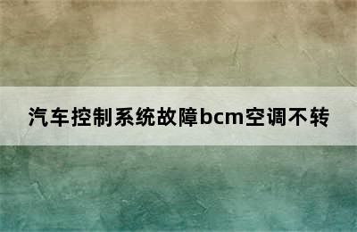 汽车控制系统故障bcm空调不转