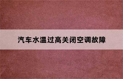 汽车水温过高关闭空调故障