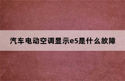 汽车电动空调显示e5是什么故障