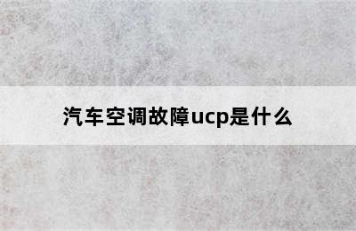 汽车空调故障ucp是什么