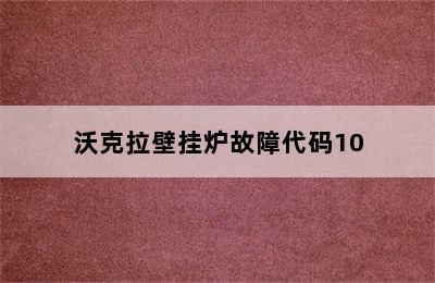 沃克拉壁挂炉故障代码10