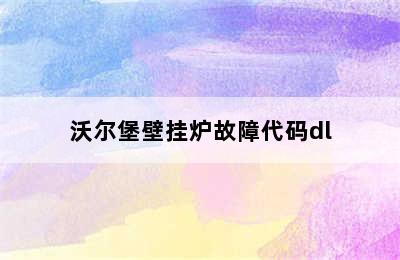 沃尔堡壁挂炉故障代码dl