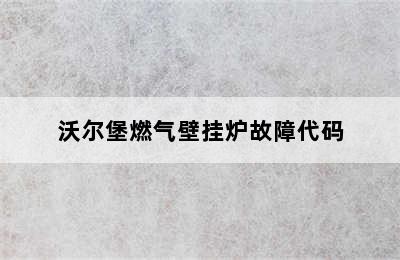 沃尔堡燃气壁挂炉故障代码