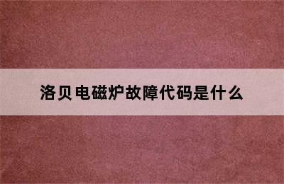 洛贝电磁炉故障代码是什么