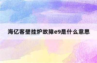 海亿客壁挂炉故障e9是什么意思