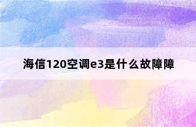 海信120空调e3是什么故障障