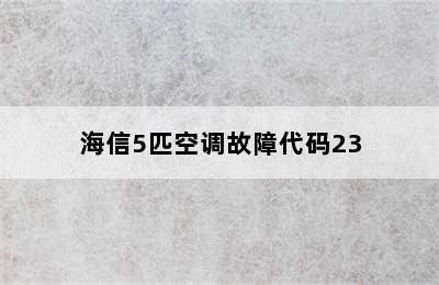 海信5匹空调故障代码23