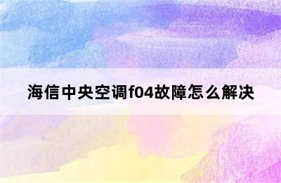 海信中央空调f04故障怎么解决