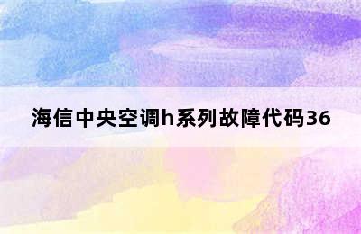 海信中央空调h系列故障代码36