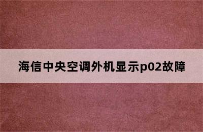 海信中央空调外机显示p02故障