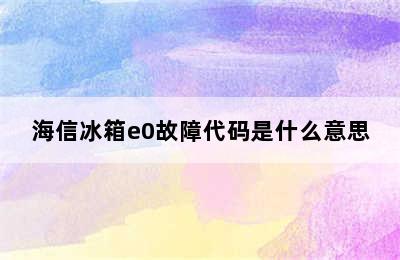 海信冰箱e0故障代码是什么意思