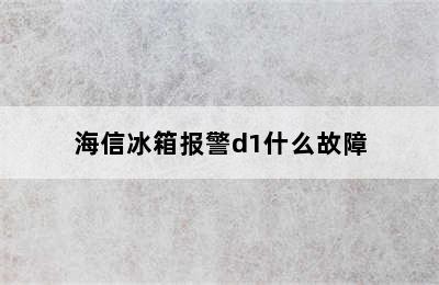 海信冰箱报警d1什么故障