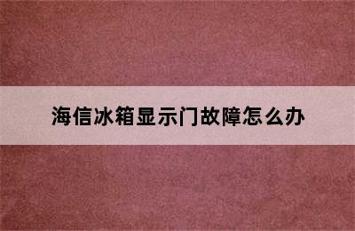 海信冰箱显示门故障怎么办