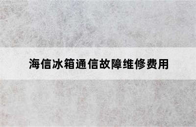 海信冰箱通信故障维修费用