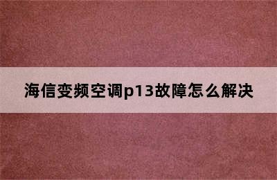 海信变频空调p13故障怎么解决