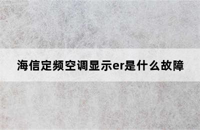 海信定频空调显示er是什么故障