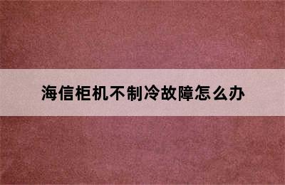 海信柜机不制冷故障怎么办