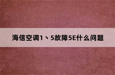 海信空调1丶5故障5E什么问题