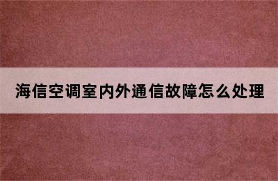 海信空调室内外通信故障怎么处理