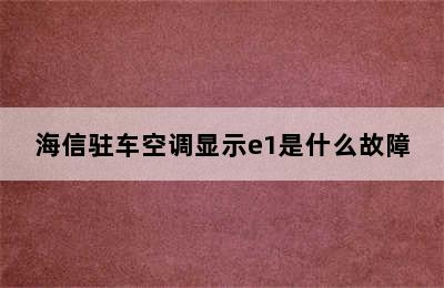 海信驻车空调显示e1是什么故障