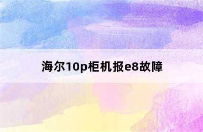 海尔10p柜机报e8故障