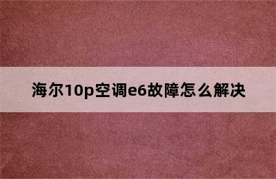 海尔10p空调e6故障怎么解决