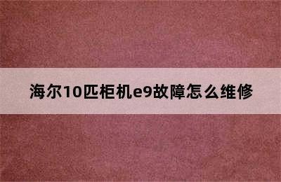 海尔10匹柜机e9故障怎么维修