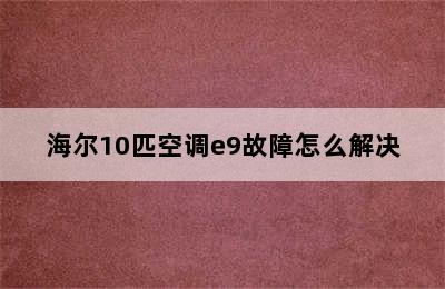 海尔10匹空调e9故障怎么解决