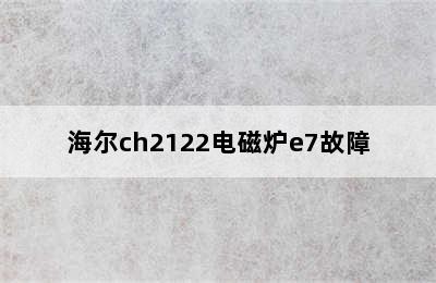 海尔ch2122电磁炉e7故障