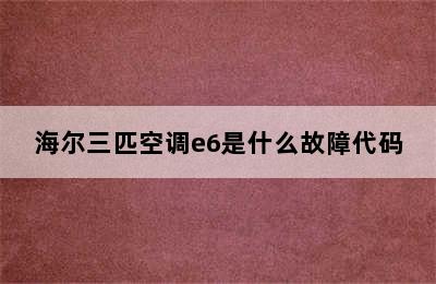 海尔三匹空调e6是什么故障代码