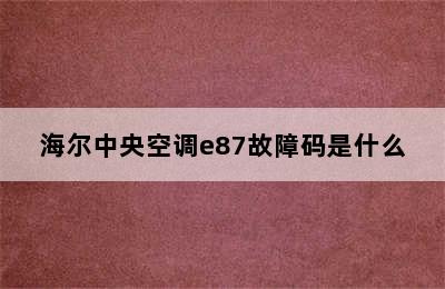 海尔中央空调e87故障码是什么