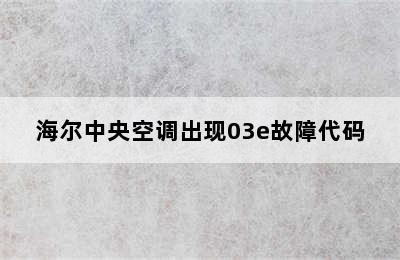 海尔中央空调出现03e故障代码