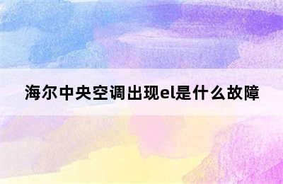 海尔中央空调出现el是什么故障