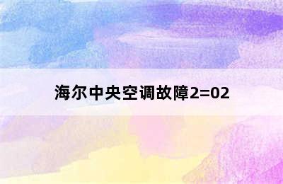 海尔中央空调故障2=02