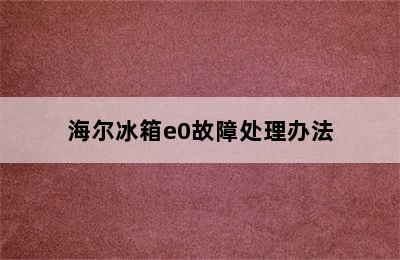 海尔冰箱e0故障处理办法