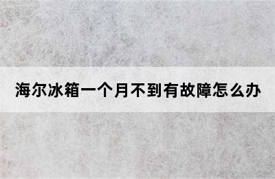 海尔冰箱一个月不到有故障怎么办