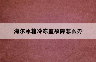 海尔冰箱冷冻室故障怎么办