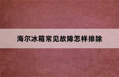 海尔冰箱常见故障怎样排除