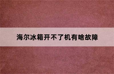 海尔冰箱开不了机有啥故障