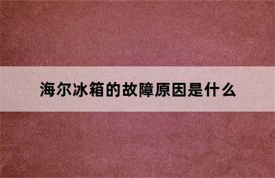 海尔冰箱的故障原因是什么