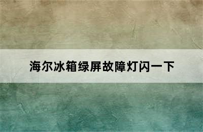 海尔冰箱绿屏故障灯闪一下