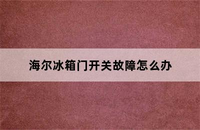 海尔冰箱门开关故障怎么办