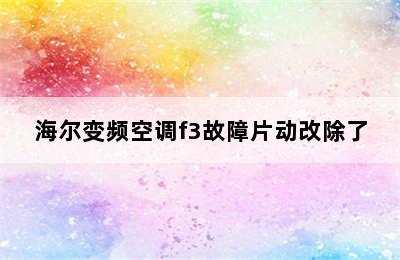 海尔变频空调f3故障片动改除了