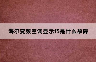 海尔变频空调显示f5是什么故障